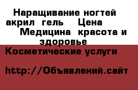 Наращивание ногтей (акрил, гель) › Цена ­ 2 000 -  Медицина, красота и здоровье » Косметические услуги   